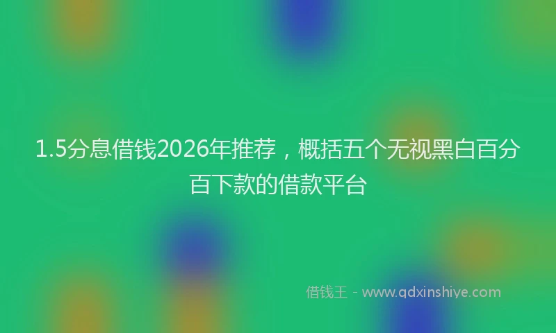 1.5分息借钱2026年推荐,概括五个无视黑白百分百下款的借款平台