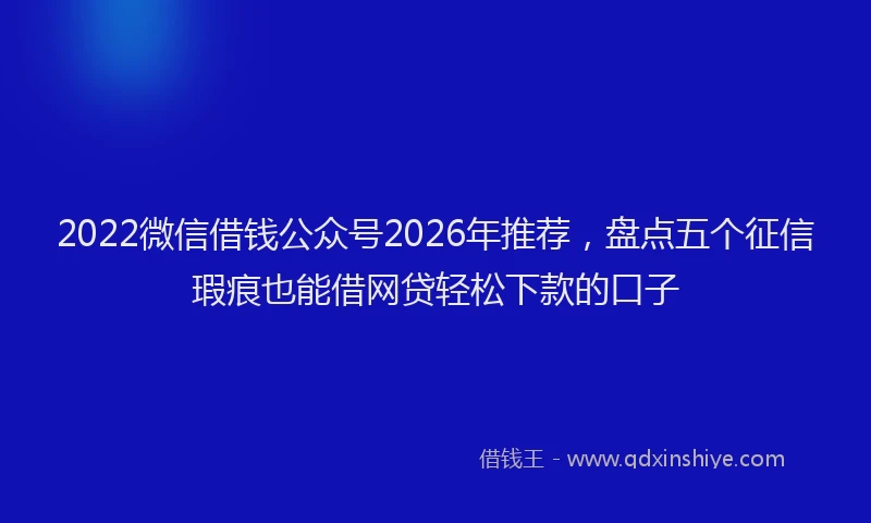 2022微信借钱公众号2026年推荐,盘点五个征信瑕疵也能借网贷轻松下款的口子