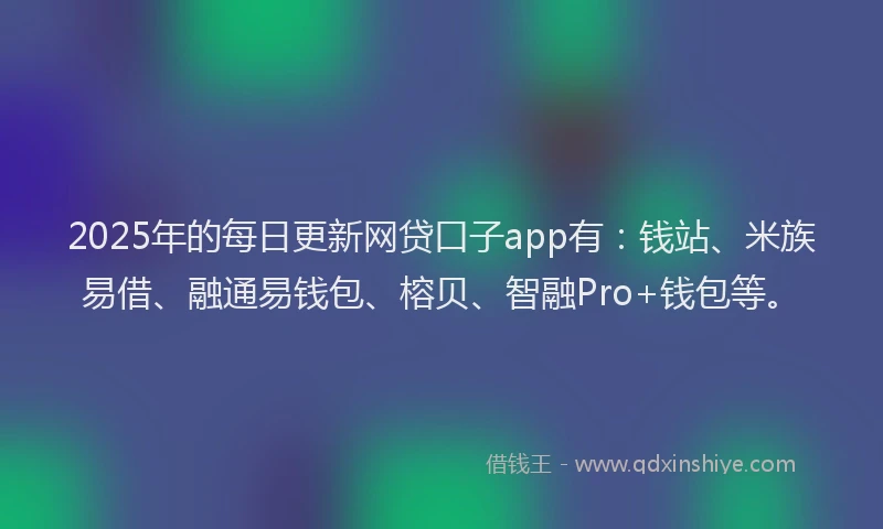 2025年的每日更新网贷口子app有:钱站、米族易借、融通易钱包、榕贝、智融Pro+钱包等。