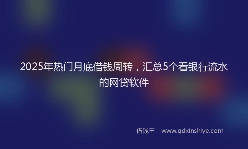 2025年热门月底借钱周转，汇总5个看银行流水的网贷软件