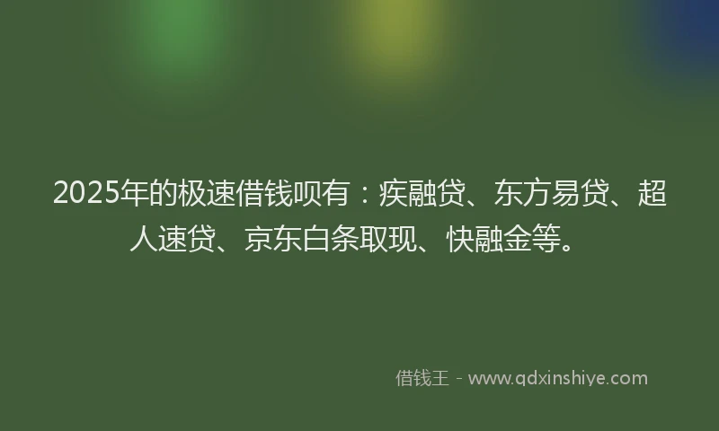 2025年的极速借钱呗有：疾融贷、东方易贷、超人速贷、京东白条取现、快融金等。