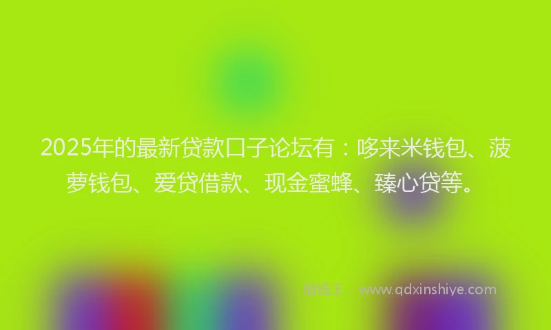 2025年的最新贷款口子论坛有:哆来米钱包、菠萝钱包、爱贷借款、现金蜜蜂、臻心贷等。