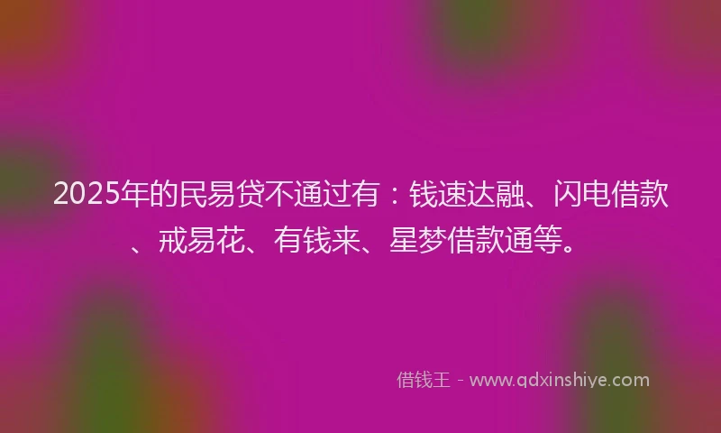 2025年的民易贷不通过有：钱速达融、闪电借款、戒易花、有钱来、星梦借款通等。