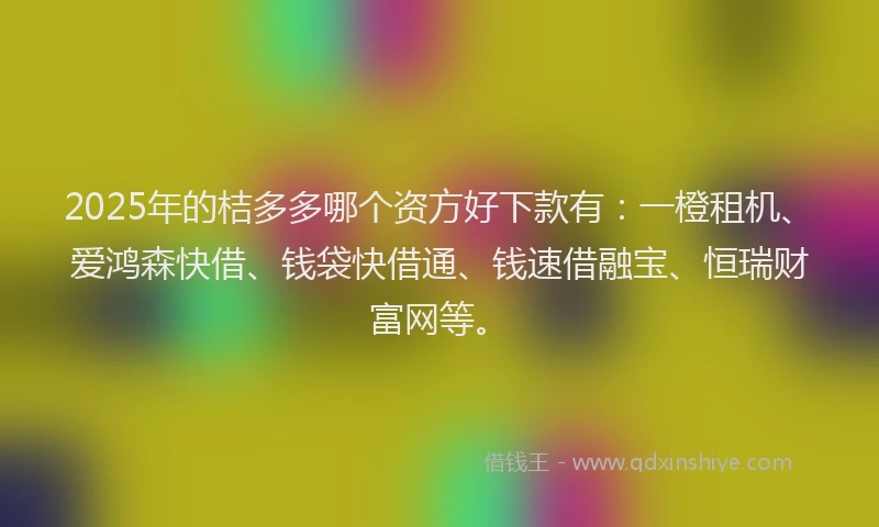 2025年的桔多多哪个资方好下款有:一橙租机、爱鸿森快借、钱袋快借通、钱速借融宝、恒瑞财富网等。