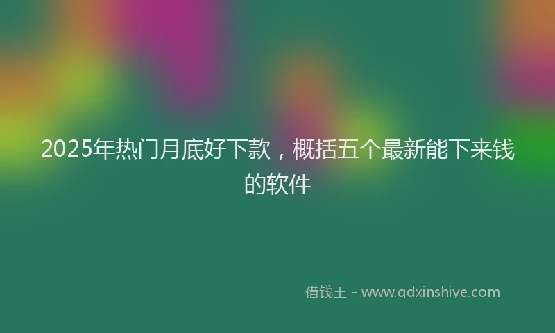 2025年热门月底好下款，概括五个最新能下来钱的软件