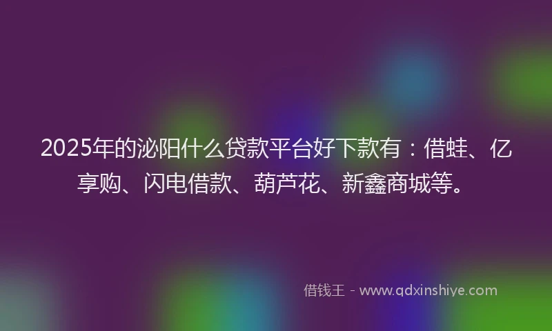 2025年的泌阳什么贷款平台好下款有:借蛙、亿享购、闪电借款、葫芦花、新鑫商城等。