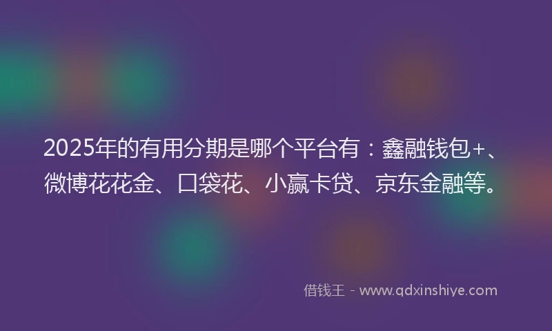 2025年的有用分期是哪个平台有：鑫融钱包+、微博花花金、口袋花、小赢卡贷、京东金融等。