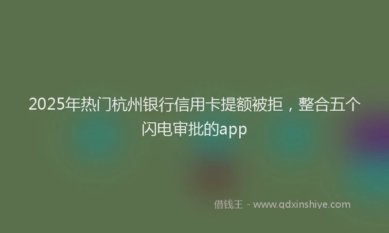 2025年热门杭州银行信用卡提额被拒，整合五个闪电审批的app