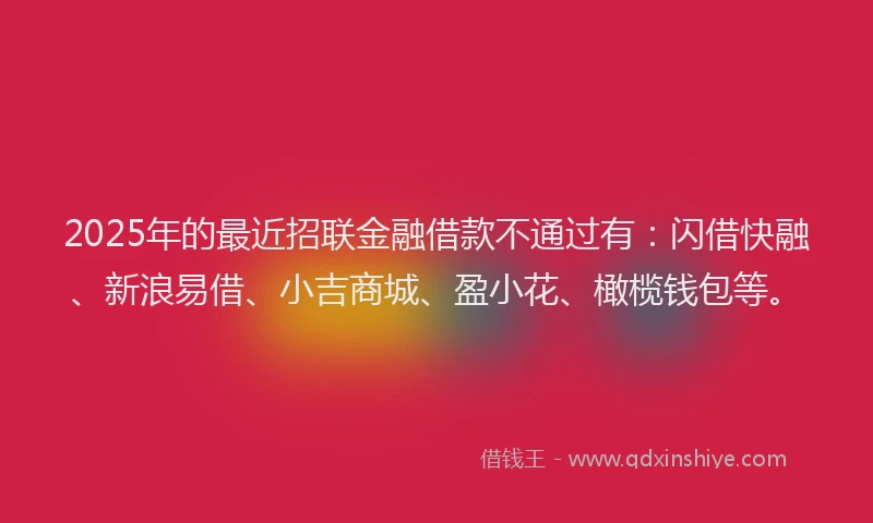 2025年的最近招联金融借款不通过有：闪借快融、新浪易借、小吉商城、盈小花、橄榄钱包等。