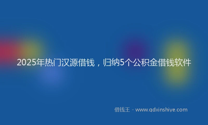 2025年热门汉源借钱，归纳5个公积金借钱软件