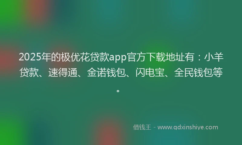 2025年的极优花贷款app官方下载地址有：小羊贷款、速得通、金诺钱包、闪电宝、全民钱包等。