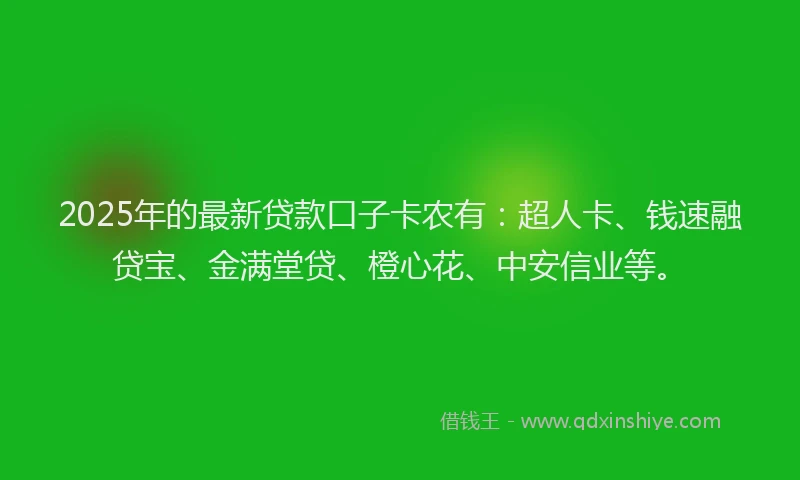 2025年的最新贷款口子卡农有：超人卡、钱速融贷宝、金满堂贷、橙心花、中安信业等。