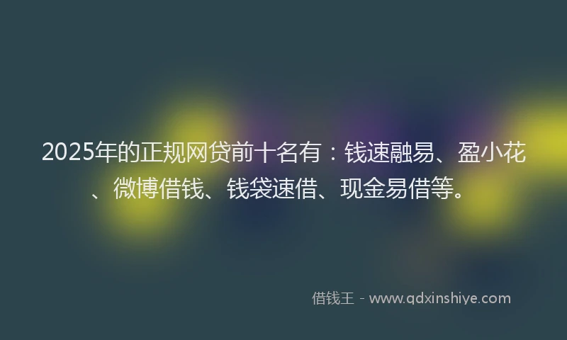 2025年的正规网贷前十名有：钱速融易、盈小花、微博借钱、钱袋速借、现金易借等。