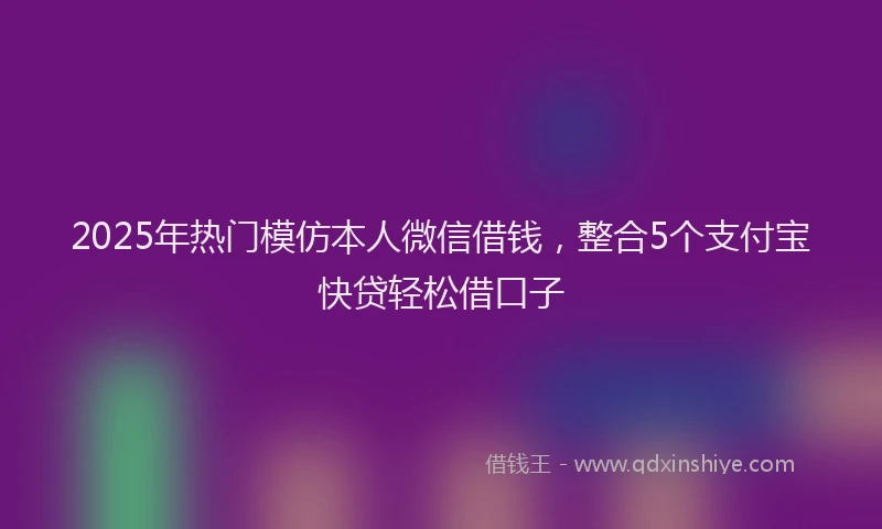 2025年热门模仿本人微信借钱，整合5个支付宝快贷轻松借口子