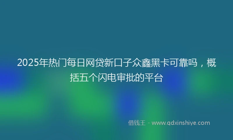 2025年热门每日网贷新口子众鑫黑卡可靠吗，概括五个闪电审批的平台