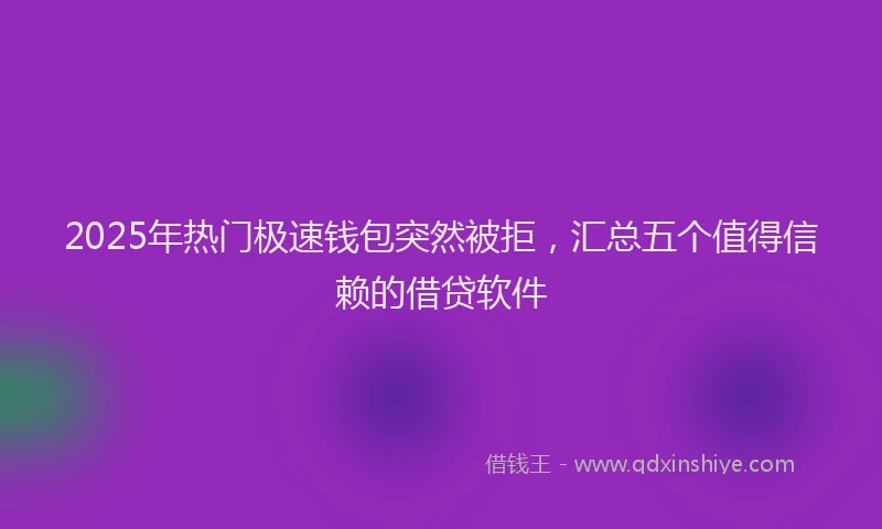 2025年热门极速钱包突然被拒，汇总五个值得信赖的借贷软件