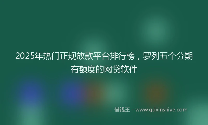 2025年热门正规放款平台排行榜，罗列五个分期有额度的网贷软件