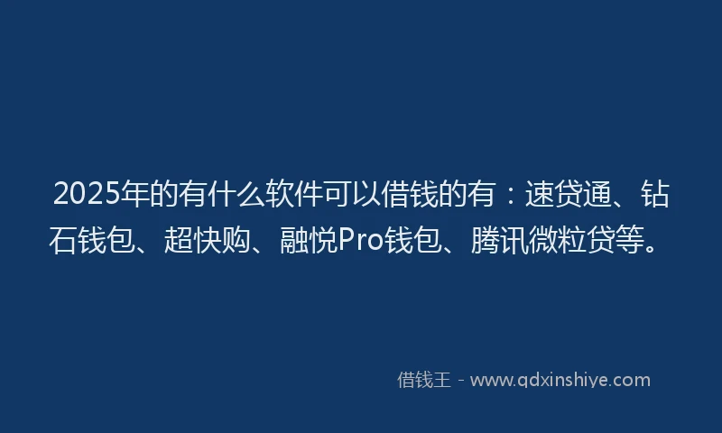 2025年的有什么软件可以借钱的有：速贷通、钻石钱包、超快购、融悦Pro钱包、腾讯微粒贷等。