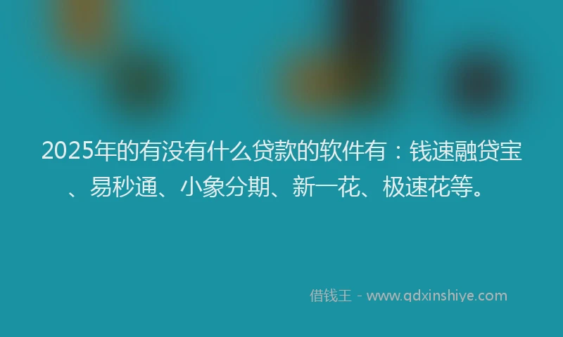 2025年的有没有什么贷款的软件有：钱速融贷宝、易秒通、小象分期、新一花、极速花等。