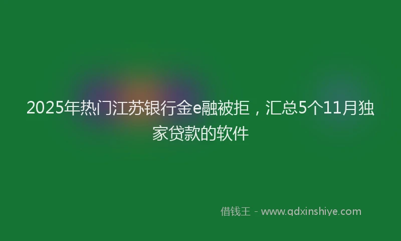 2025年热门江苏银行金e融被拒，汇总5个11月独家贷款的软件
