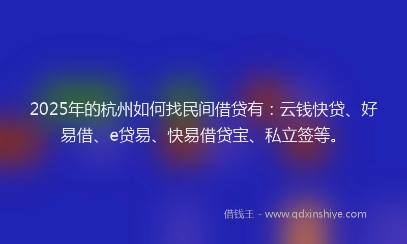 2025年的杭州如何找民间借贷有:云钱快贷、好易借、e贷易、快易借贷宝、私立签等。