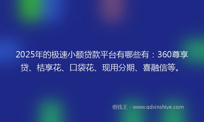 2025年的极速小额贷款平台有哪些有：360尊享贷、桔享花、口袋花、现用分期、喜融信等。