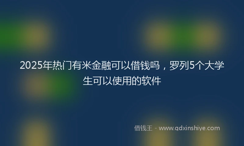 2025年热门有米金融可以借钱吗，罗列5个大学生可以使用的软件
