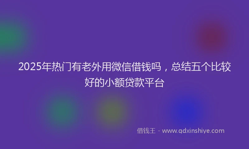 2025年热门有老外用微信借钱吗，总结五个比较好的小额贷款平台