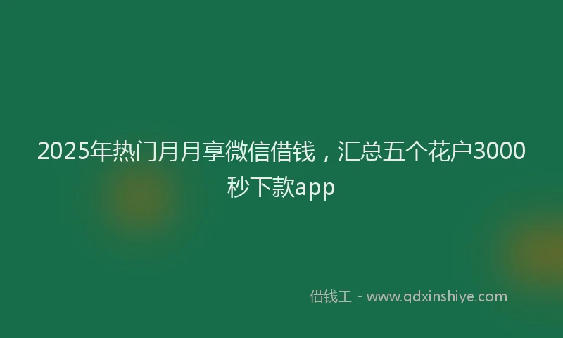 2025年热门月月享微信借钱，汇总五个花户3000秒下款app
