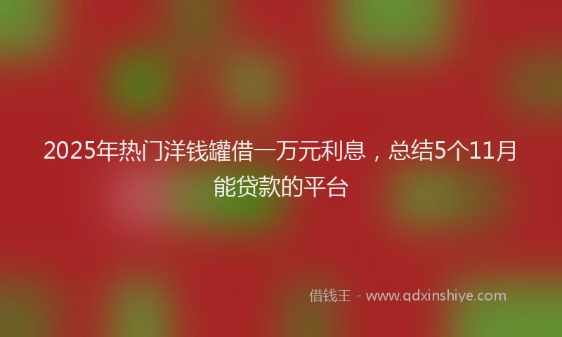 2025年热门洋钱罐借一万元利息，总结5个11月能贷款的平台