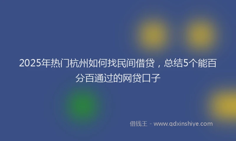 2025年热门杭州如何找民间借贷，总结5个能百分百通过的网贷口子