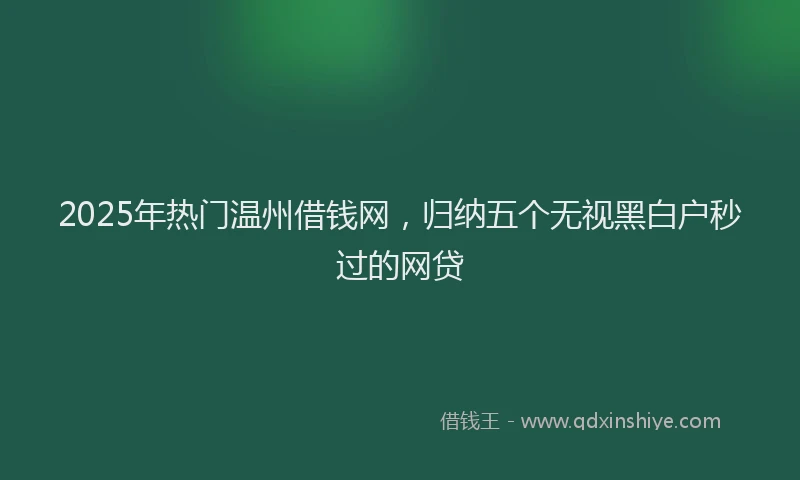 2025年热门温州借钱网，归纳五个无视黑白户秒过的网贷