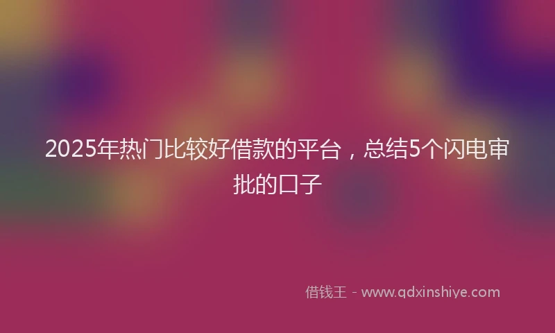 2025年热门比较好借款的平台，总结5个闪电审批的口子