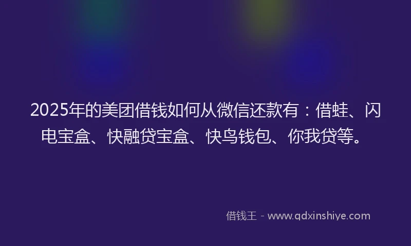 2025年的美团借钱如何从微信还款有:借蛙、闪电宝盒、快融贷宝盒、快鸟钱包、你我贷等。