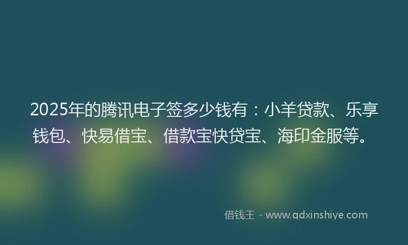 2025年的腾讯电子签多少钱有：小羊贷款、乐享钱包、快易借宝、借款宝快贷宝、海印金服等。