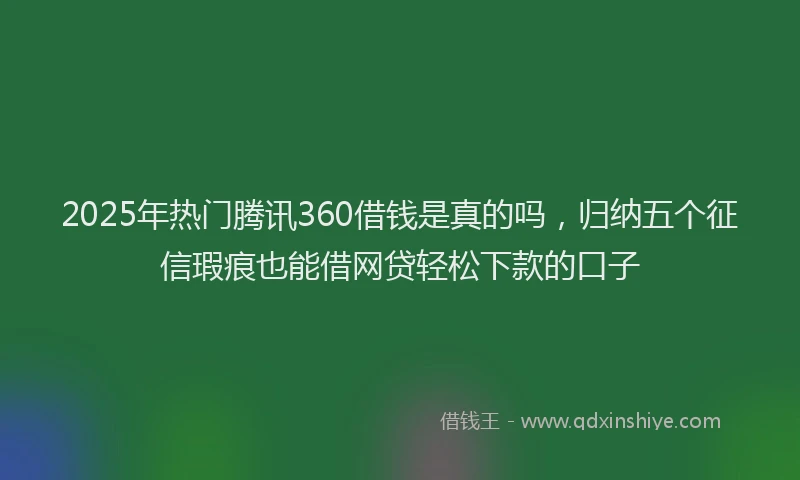 2025年热门腾讯360借钱是真的吗,归纳五个征信瑕疵也能借网贷轻松下款的口子
