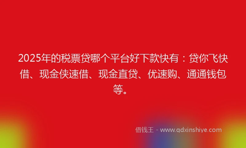 2025年的税票贷哪个平台好下款快有:贷你飞快借、现金侠速借、现金直贷、优速购、通通钱包等。