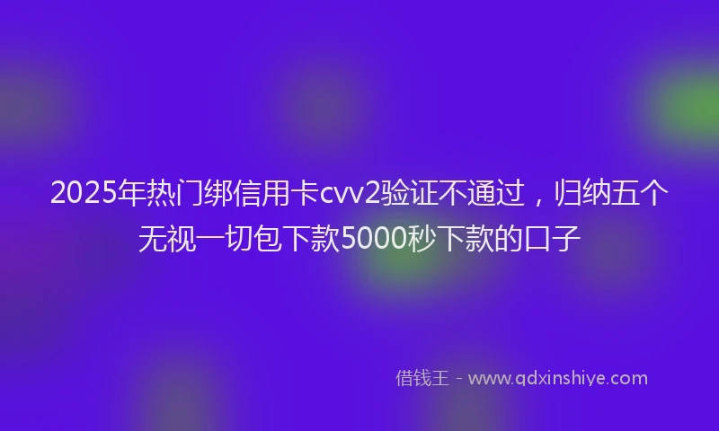 2025年热门绑信用卡cvv2验证不通过，归纳五个无视一切包下款5000秒下款的口子