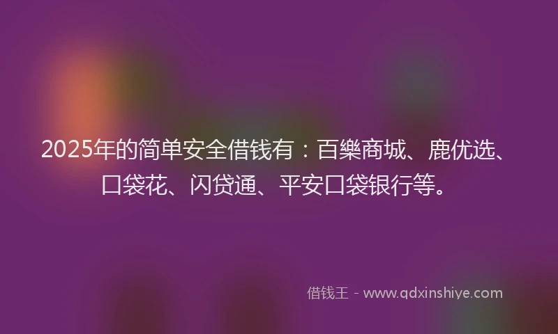 2025年的简单安全借钱有:百樂商城、鹿优选、口袋花、闪贷通、平安口袋银行等。