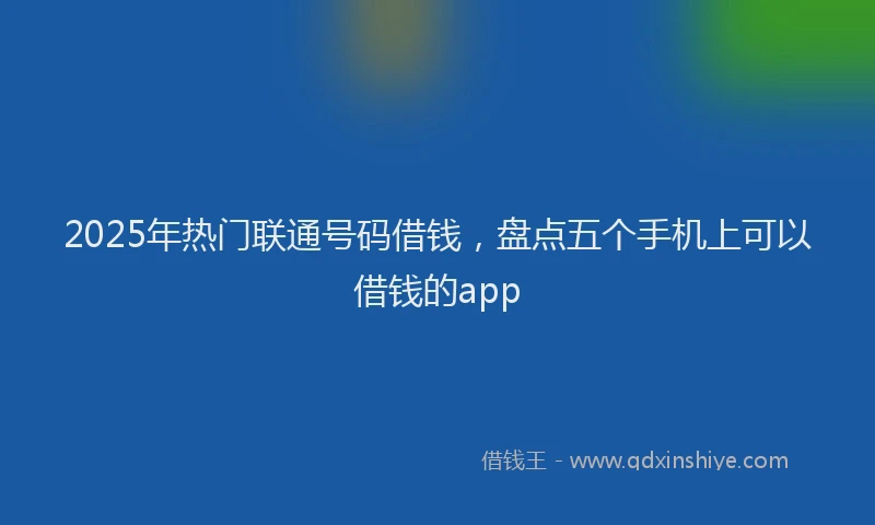 2025年热门联通号码借钱，盘点五个手机上可以借钱的app