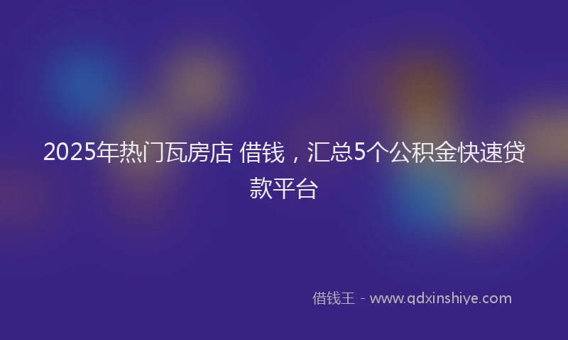 2025年热门瓦房店 借钱，汇总5个公积金快速贷款平台
