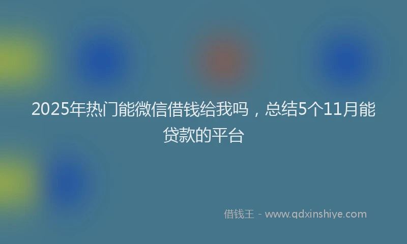 2025年热门能微信借钱给我吗，总结5个11月能贷款的平台