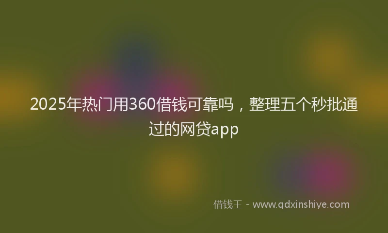 2025年热门用360借钱可靠吗，整理五个秒批通过的网贷app