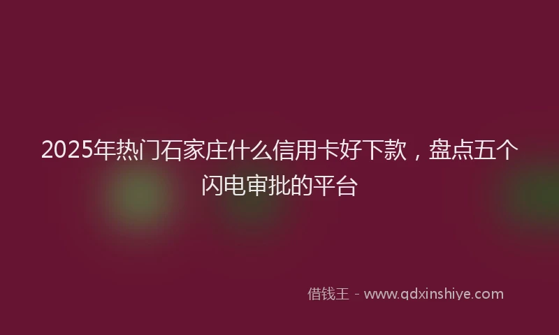 2025年热门石家庄什么信用卡好下款,盘点五个闪电审批的平台
