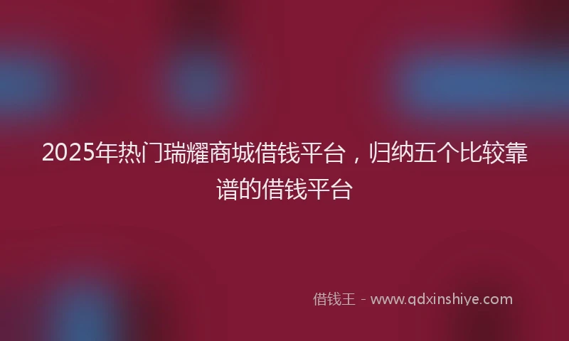 2025年热门瑞耀商城借钱平台，归纳五个比较靠谱的借钱平台