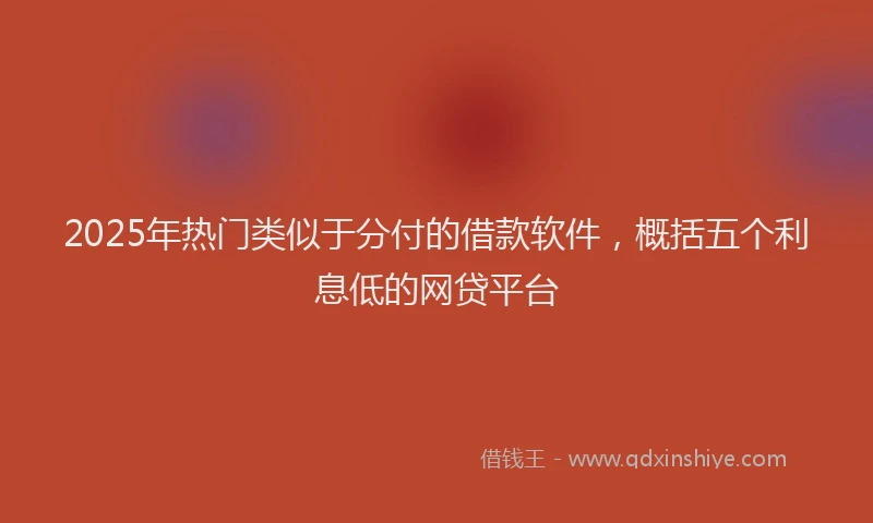2025年热门类似于分付的借款软件，概括五个利息低的网贷平台