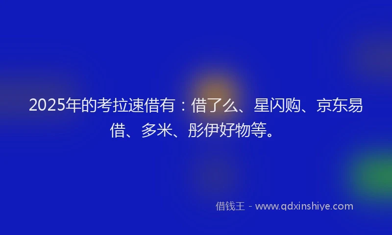 2025年的考拉速借有：借了么、星闪购、京东易借、多米、彤伊好物等。