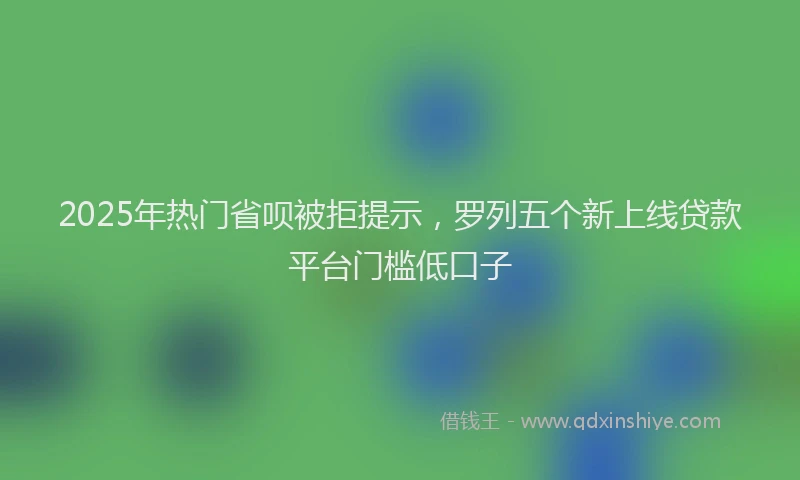 2025年热门省呗被拒提示，罗列五个新上线贷款平台门槛低口子