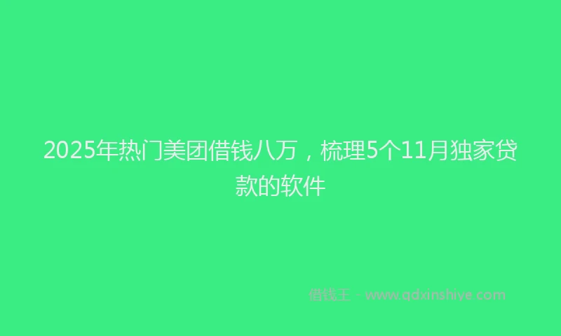 2025年热门美团借钱八万，梳理5个11月独家贷款的软件
