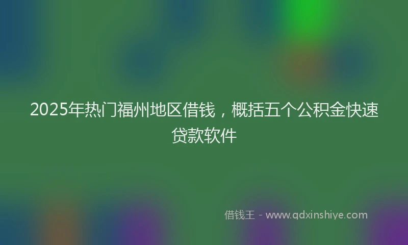 2025年热门福州地区借钱，概括五个公积金快速贷款软件